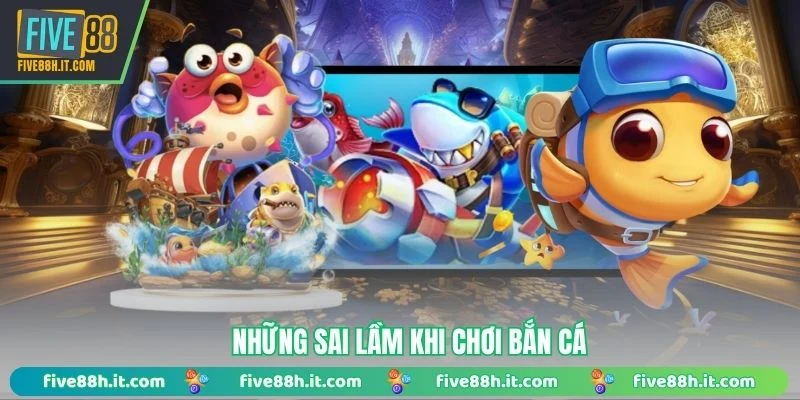 Những sai lầm khi chơi bắn cá